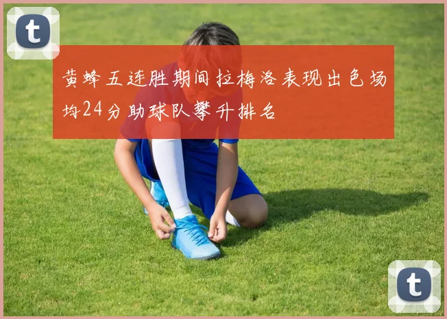 黄蜂五连胜期间拉梅洛表现出色场均24分助球队攀升排名