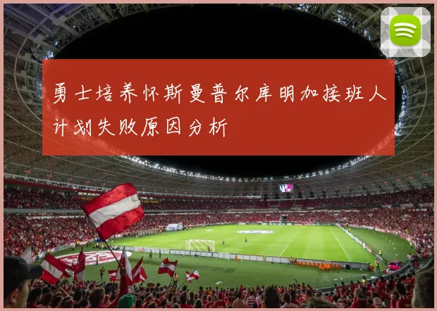 勇士培养怀斯曼普尔库明加接班人计划失败原因分析