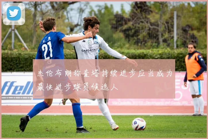 杰伦布朗称奎塔持续进步应当成为最快进步球员候选人