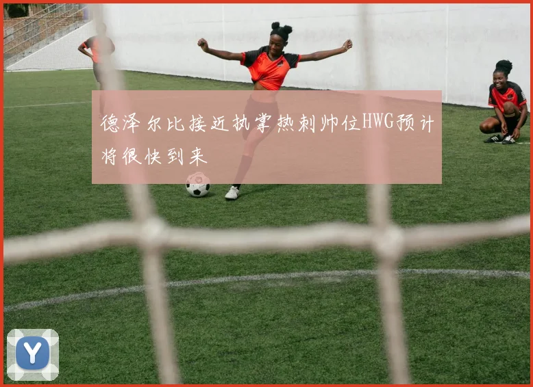 德泽尔比接近执掌热刺帅位HWG预计将很快到来