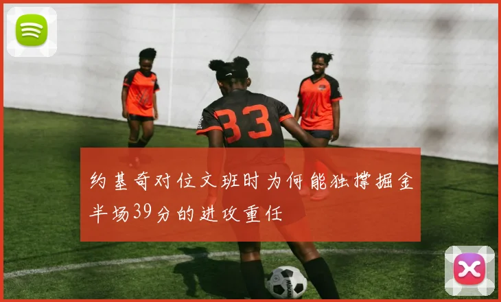 约基奇对位文班时为何能独撑掘金半场39分的进攻重任