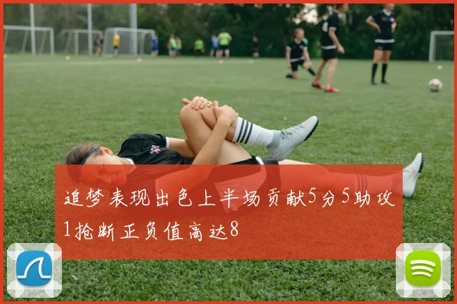 追梦表现出色上半场贡献5分5助攻1抢断正负值高达8