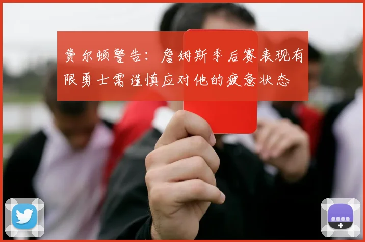 费尔顿警告：詹姆斯季后赛表现有限勇士需谨慎应对他的疲惫状态